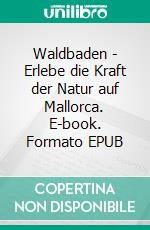 Waldbaden - Erlebe die Kraft der Natur auf Mallorca. E-book. Formato EPUB ebook
