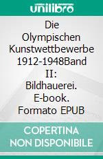 Die Olympischen Kunstwettbewerbe 1912-1948Band II: Bildhauerei. E-book. Formato EPUB ebook