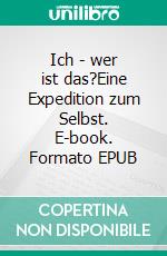 Ich - wer ist das?Eine Expedition zum Selbst. E-book. Formato EPUB ebook