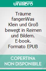 Träume fangenWas Klein und Groß bewegt in Reimen und Bildern. E-book. Formato EPUB ebook