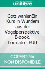 Gott wählenEin Kurs in Wundern aus der Vogelperspektive. E-book. Formato EPUB ebook