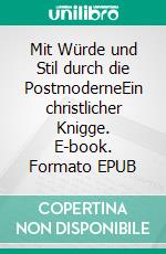 Mit Würde und Stil durch die PostmoderneEin christlicher Knigge. E-book. Formato EPUB ebook