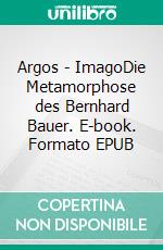 Argos - ImagoDie Metamorphose des Bernhard Bauer. E-book. Formato EPUB ebook