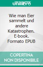 Wie man Eier sammelt und andere Katastrophen. E-book. Formato EPUB ebook