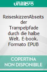 ReiseskizzenAbseits der Trampelpfade durch die halbe Welt. E-book. Formato EPUB ebook