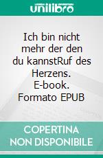 Ich bin nicht mehr der den du kannstRuf des Herzens. E-book. Formato EPUB ebook