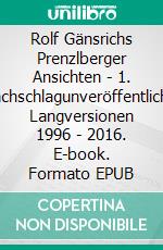 Rolf Gänsrichs Prenzlberger Ansichten - 1. Nachschlagunveröffentlichte Langversionen 1996 - 2016. E-book. Formato EPUB ebook