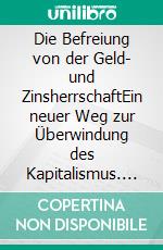 Die Befreiung von der Geld- und ZinsherrschaftEin neuer Weg zur Überwindung des Kapitalismus. E-book. Formato EPUB ebook