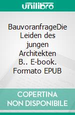 BauvoranfrageDie Leiden des jungen Architekten B.. E-book. Formato EPUB ebook