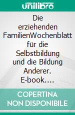 Die erziehenden FamilienWochenblatt für die Selbstbildung und die Bildung Anderer. E-book. Formato EPUB ebook