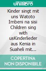 Kinder singt mit uns Watoto Imbeni na sisi Children sing with usKinderlieder aus Kenia in Suaheli mit deutscher und englischer Übersetzung. E-book. Formato EPUB ebook