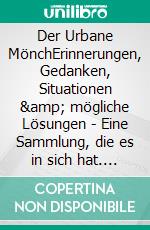 Der Urbane MönchErinnerungen, Gedanken, Situationen &amp; mögliche Lösungen - Eine Sammlung, die es in sich hat. E-book. Formato EPUB ebook