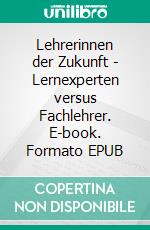 Lehrerinnen der Zukunft - Lernexperten versus Fachlehrer. E-book. Formato EPUB ebook