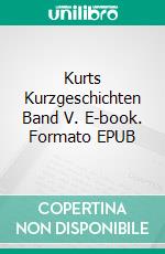 Kurts Kurzgeschichten Band V. E-book. Formato EPUB ebook