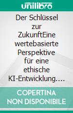 Der Schlüssel zur ZukunftEine wertebasierte Perspektive für eine ethische KI-Entwicklung. E-book. Formato EPUB ebook