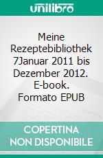 Meine Rezeptebibliothek 7Januar 2011 bis Dezember 2012. E-book. Formato EPUB ebook