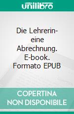Die Lehrerin- eine Abrechnung. E-book. Formato EPUB