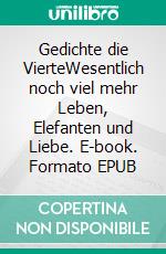 Gedichte die VierteWesentlich noch viel mehr Leben, Elefanten und Liebe. E-book. Formato EPUB ebook