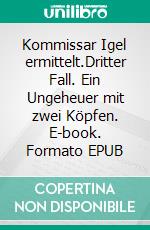 Kommissar Igel ermittelt.Dritter Fall. Ein Ungeheuer mit zwei Köpfen. E-book. Formato EPUB ebook