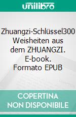 Zhuangzi-Schlüssel300 Weisheiten aus dem ZHUANGZI. E-book. Formato EPUB ebook