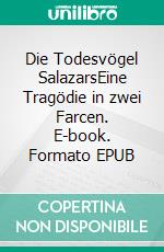 Die Todesvögel SalazarsEine Tragödie in zwei Farcen. E-book. Formato EPUB ebook