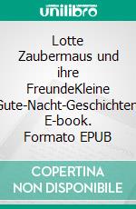 Lotte Zaubermaus und ihre FreundeKleine Gute-Nacht-Geschichten. E-book. Formato EPUB ebook