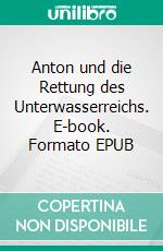 Anton und die Rettung des Unterwasserreichs. E-book. Formato EPUB ebook