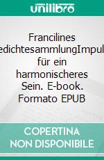 Francilines GedichtesammlungImpulse für ein harmonischeres Sein. E-book. Formato EPUB ebook
