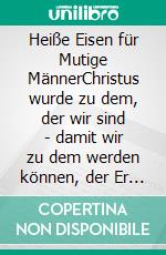 Heiße Eisen für Mutige MännerChristus wurde zu dem, der wir sind - damit wir zu dem werden können, der Er ist.. E-book. Formato EPUB ebook