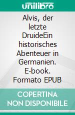 Alvis, der letzte DruideEin historisches Abenteuer in Germanien. E-book. Formato EPUB ebook