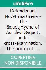 Defendenant No.9Irma Grese - The "Hyena of Auschwitz" under cross-examination. The protocol.. E-book. Formato EPUB ebook