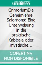 GrimoriumDie Geheimlehre Salomons: Eine Unterweisung in die praktische Kabbala oder mystische Freimaurerei und die Weisheit des Königs: Einige Belehrungen Salomons - Das Buch der Weisheit. E-book. Formato EPUB ebook