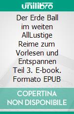 Der Erde Ball im weiten AllLustige Reime zum Vorlesen und Entspannen Teil 3. E-book. Formato EPUB ebook