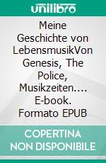 Meine Geschichte von LebensmusikVon Genesis, The Police, Musikzeiten.... E-book. Formato EPUB ebook