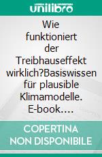 Wie funktioniert der Treibhauseffekt wirklich?Basiswissen für plausible Klimamodelle. E-book. Formato EPUB ebook