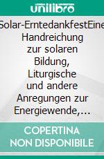 Solar-ErntedankfestEine Handreichung zur solaren Bildung, Liturgische und andere Anregungen zur Energiewende, Mit Bildern von Lucy D'Souza-Krone. E-book. Formato EPUB ebook