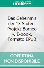 Das Geheimnis der 13 Stufen- Projekt Borneo -. E-book. Formato EPUB ebook
