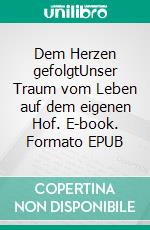 Dem Herzen gefolgtUnser Traum vom Leben auf dem eigenen Hof. E-book. Formato EPUB ebook