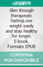 Slim through therapeutic fastingLose weight easily and stay healthy for longer. E-book. Formato EPUB ebook