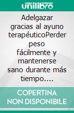 Adelgazar gracias al ayuno terapéuticoPerder peso fácilmente y mantenerse sano durante más tiempo. E-book. Formato EPUB ebook