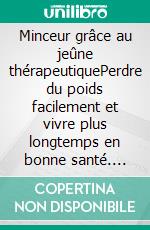 Minceur grâce au jeûne thérapeutiquePerdre du poids facilement et vivre plus longtemps en bonne santé. E-book. Formato EPUB ebook