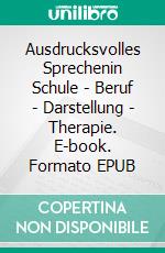 Ausdrucksvolles Sprechenin Schule - Beruf - Darstellung - Therapie. E-book. Formato EPUB ebook