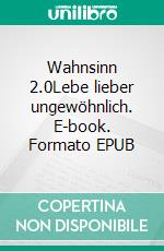 Wahnsinn 2.0Lebe lieber ungewöhnlich. E-book. Formato EPUB ebook