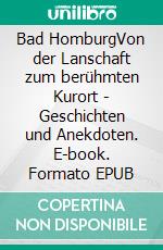 Bad HomburgVon der Lanschaft zum berühmten Kurort - Geschichten und Anekdoten. E-book. Formato EPUB ebook