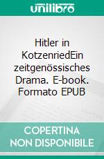 Hitler in KotzenriedEin zeitgenössisches Drama. E-book. Formato EPUB ebook