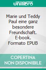 Marie und Teddy Paul eine ganz besondere Freundschaft. E-book. Formato EPUB ebook