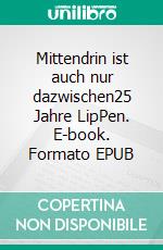 Mittendrin ist auch nur dazwischen25 Jahre LipPen. E-book. Formato EPUB ebook