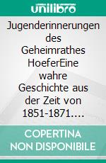 Jugenderinnerungen des Geheimrathes HoeferEine wahre Geschichte aus der Zeit von 1851-1871. E-book. Formato EPUB ebook