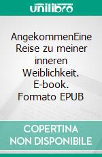 AngekommenEine Reise zu meiner inneren Weiblichkeit. E-book. Formato EPUB ebook