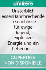 Unsterblich essenBahnbrechende Erkenntnisse für ewige Jugend, explosive Energie und ein Leben in Vollgas!. E-book. Formato EPUB ebook